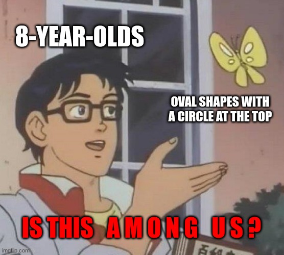 A M O G U S |  8-YEAR-OLDS; OVAL SHAPES WITH A CIRCLE AT THE TOP; IS THIS   A M O N G   U S ? | image tagged in memes,is this a pigeon,among us | made w/ Imgflip meme maker