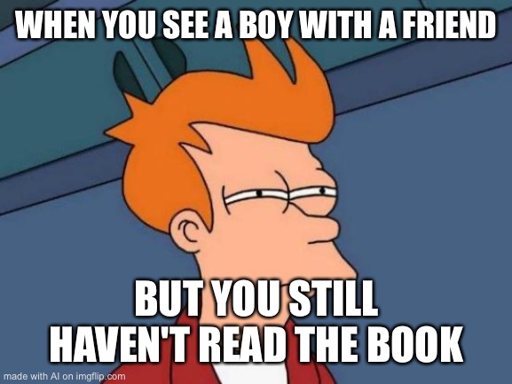 Futurama Fry Meme | WHEN YOU SEE A BOY WITH A FRIEND; BUT YOU STILL HAVEN'T READ THE BOOK | image tagged in memes,futurama fry | made w/ Imgflip meme maker