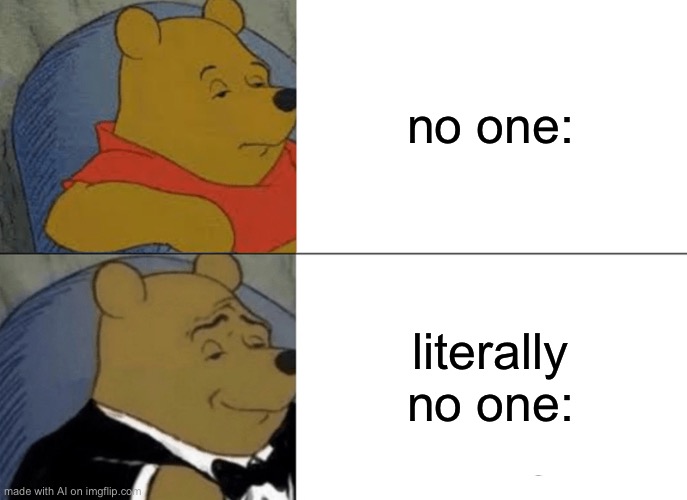 The air: | no one:; literally no one: | image tagged in memes,tuxedo winnie the pooh,nobody,unfunny | made w/ Imgflip meme maker