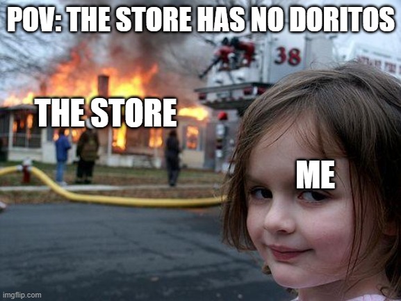 Disaster Girl | POV: THE STORE HAS NO DORITOS; THE STORE; ME | image tagged in memes,disaster girl | made w/ Imgflip meme maker