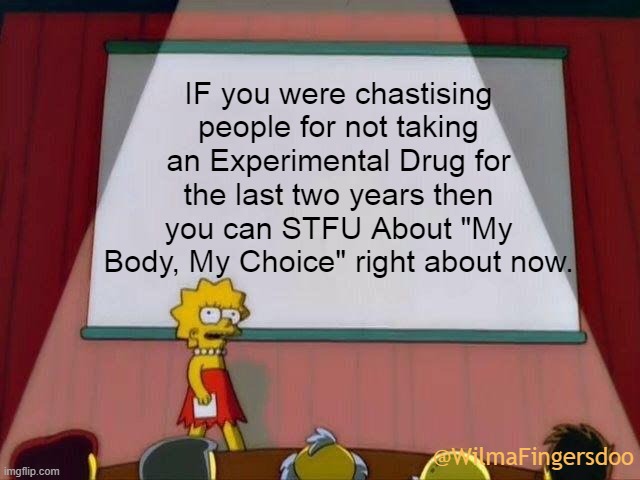 Lisa Simpson's Presentation |  IF you were chastising people for not taking an Experimental Drug for the last two years then you can STFU About "My Body, My Choice" right about now. @WilmaFingersdoo | image tagged in lisa simpson's presentation,my body my choice,roe versus wade | made w/ Imgflip meme maker