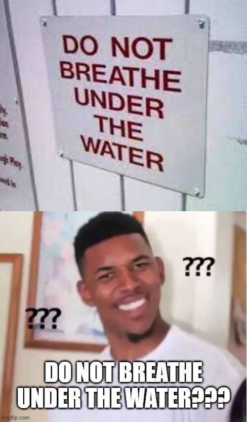 wait wut | DO NOT BREATHE UNDER THE WATER??? | image tagged in nick young,funny,you had one job,mistake,first world problems | made w/ Imgflip meme maker