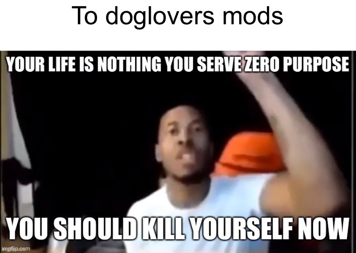 found this vile image. who would do such a thing? i love to fuck dogs btw | To doglovers mods | image tagged in kys | made w/ Imgflip meme maker