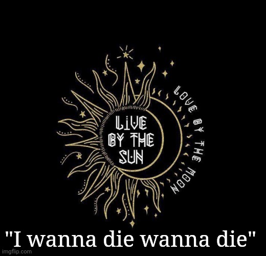 Love moon | "I wanna die wanna die" | image tagged in love moon | made w/ Imgflip meme maker
