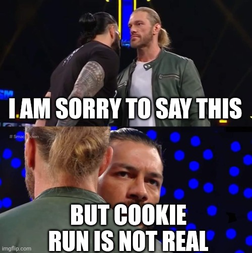 Roman Reigns Edge | I AM SORRY TO SAY THIS; BUT COOKIE RUN IS NOT REAL | image tagged in roman reigns edge | made w/ Imgflip meme maker