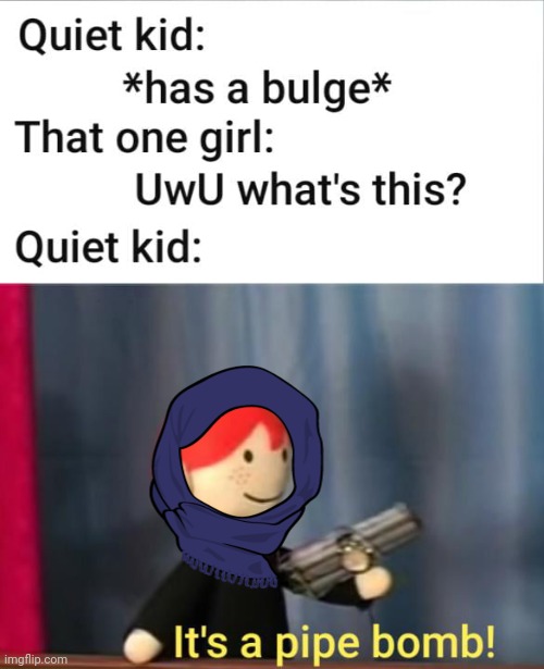 Improvised explosive device | image tagged in pipebomb,terrorist,quiet kid,oh no anyway | made w/ Imgflip meme maker