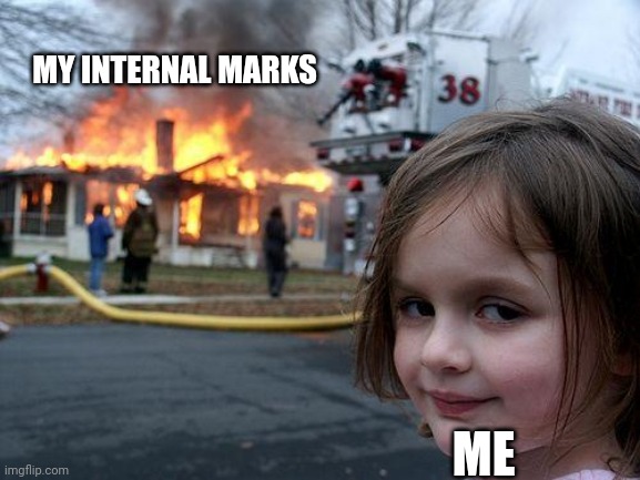 Disaster Girl Meme | MY INTERNAL MARKS; ME | image tagged in memes,disaster girl | made w/ Imgflip meme maker