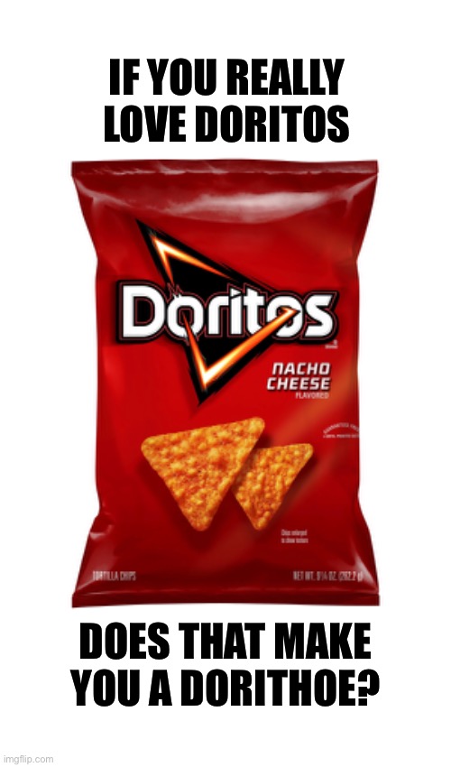 Thought of the day | IF YOU REALLY LOVE DORITOS; DOES THAT MAKE YOU A DORITHOE? | image tagged in hmmm,lmao,funny,puns | made w/ Imgflip meme maker