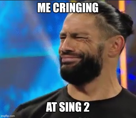 WWE Confused Roman Reigns | ME CRINGING; AT SING 2 | image tagged in wwe confused roman reigns | made w/ Imgflip meme maker