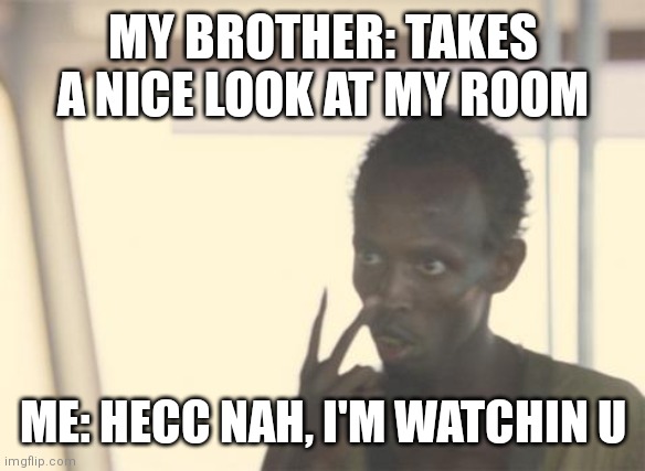 Ee | MY BROTHER: TAKES A NICE LOOK AT MY ROOM; ME: HECC NAH, I'M WATCHIN U | image tagged in memes,i'm the captain now,brother,siblings | made w/ Imgflip meme maker
