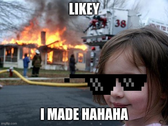 fire | LIKEY; I MADE HAHAHA | image tagged in memes,disaster girl | made w/ Imgflip meme maker