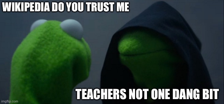 Evil Kermit Meme | WIKIPEDIA DO YOU TRUST ME; TEACHERS NOT ONE DANG BIT | image tagged in memes,evil kermit | made w/ Imgflip meme maker