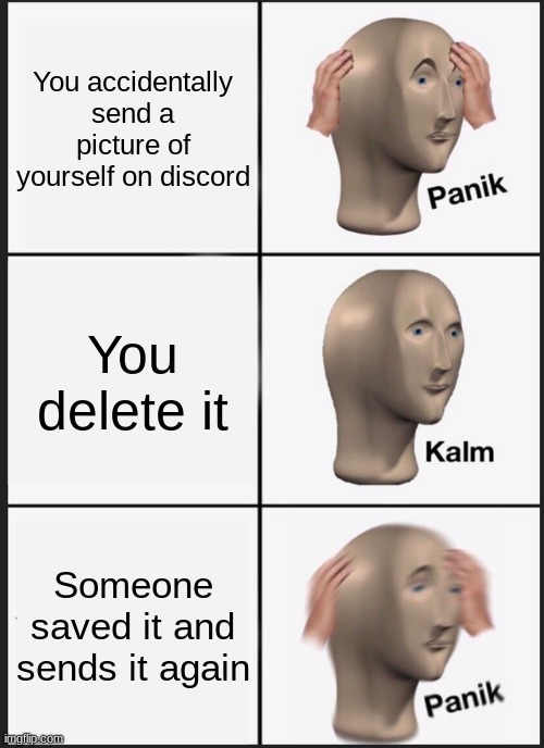 Panik Kalm Panik Meme | You accidentally send a picture of yourself on discord; You delete it; Someone saved it and sends it again | image tagged in memes,panik kalm panik,discord | made w/ Imgflip meme maker