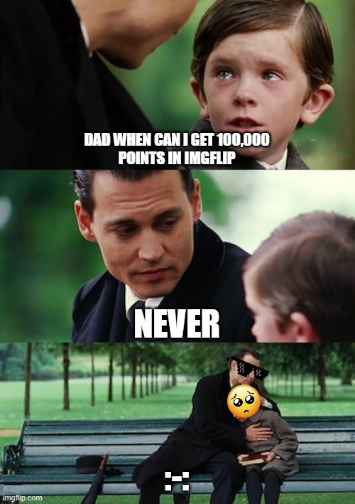 RIP | DAD WHEN CAN I GET 100,000
POINTS IN IMGFLIP; NEVER; :-: | image tagged in memes,finding neverland | made w/ Imgflip meme maker