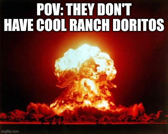 Nuclear Explosion Meme | POV: THEY DON'T HAVE COOL RANCH DORITOS | image tagged in memes,nuclear explosion | made w/ Imgflip meme maker