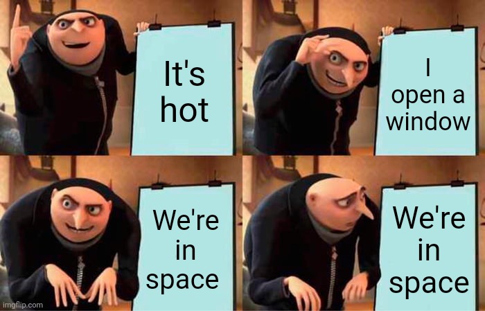 Hold up! Wait a minute! Something ain't right! | It's hot; I open a window; We're in space; We're in space | image tagged in memes,gru's plan | made w/ Imgflip meme maker