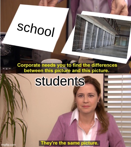 Image title | school; students | image tagged in memes,they're the same picture | made w/ Imgflip meme maker