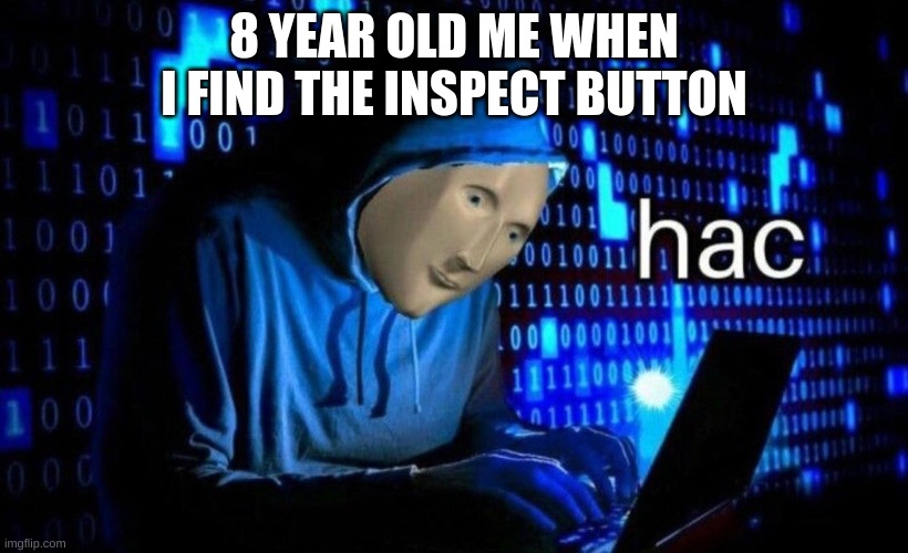 >:) | 8 YEAR OLD ME WHEN I FIND THE INSPECT BUTTON | image tagged in hac | made w/ Imgflip meme maker