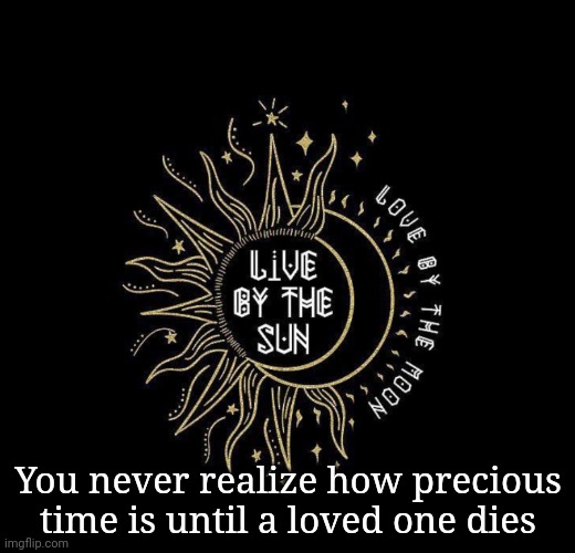 Love moon | You never realize how precious time is until a loved one dies | image tagged in love moon | made w/ Imgflip meme maker