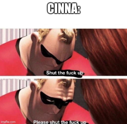 Shut the f up | CINNA: | image tagged in shut the f up | made w/ Imgflip meme maker