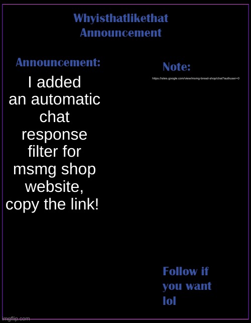 YES OH MY GOD IT WORKED MSMG SHOP IS COOL | I added an automatic chat response filter for msmg shop website, copy the link! https://sites.google.com/view/msmg-bread-shop/chat?authuser=0 | image tagged in whyisthatlikethat announcement template | made w/ Imgflip meme maker