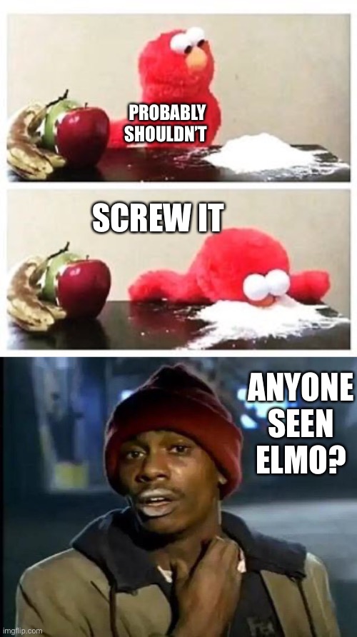 PROBABLY SHOULDN’T; SCREW IT; ANYONE SEEN ELMO? | image tagged in elmo cocaine,memes,y'all got any more of that | made w/ Imgflip meme maker