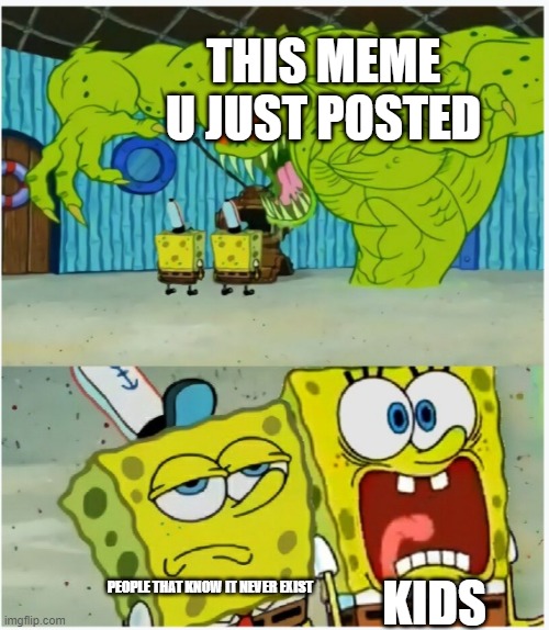 SpongeBob SquarePants scared but also not scared | THIS MEME U JUST POSTED PEOPLE THAT KNOW IT NEVER EXIST KIDS | image tagged in spongebob squarepants scared but also not scared | made w/ Imgflip meme maker