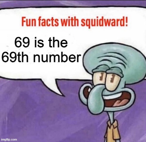 Fun Facts with Squidward | 69 is the 69th number | image tagged in fun facts with squidward | made w/ Imgflip meme maker