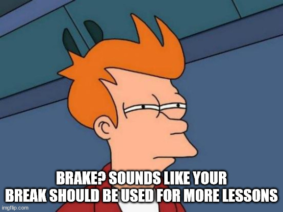 Futurama Fry Meme | BRAKE? SOUNDS LIKE YOUR BREAK SHOULD BE USED FOR MORE LESSONS | image tagged in memes,futurama fry | made w/ Imgflip meme maker