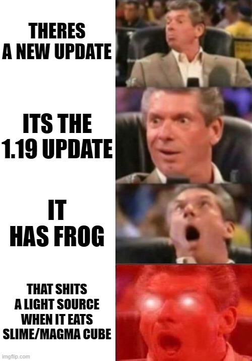 vince mcmahon 4 steps | THERES A NEW UPDATE; ITS THE 1.19 UPDATE; IT HAS FROG; THAT SHITS A LIGHT SOURCE WHEN IT EATS SLIME/MAGMA CUBE | image tagged in vince mcmahon 4 steps | made w/ Imgflip meme maker