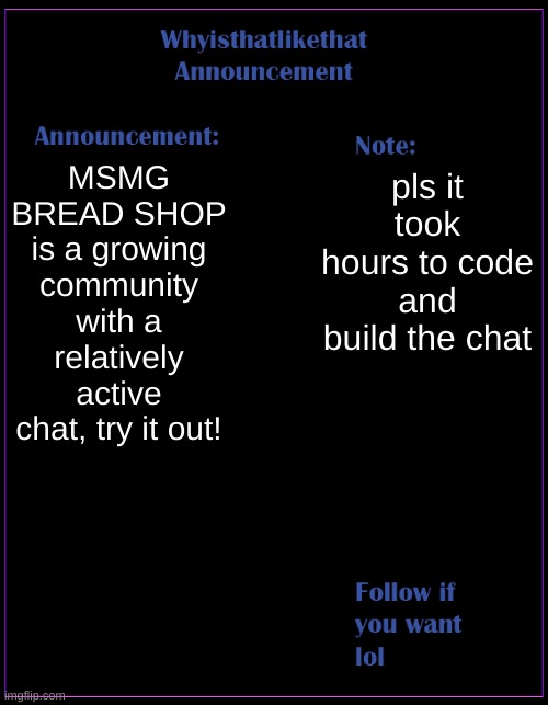 the chat is alive! | MSMG BREAD SHOP is a growing community with a relatively active chat, try it out! pls it took hours to code and build the chat | image tagged in whyisthatlikethat announcement template | made w/ Imgflip meme maker