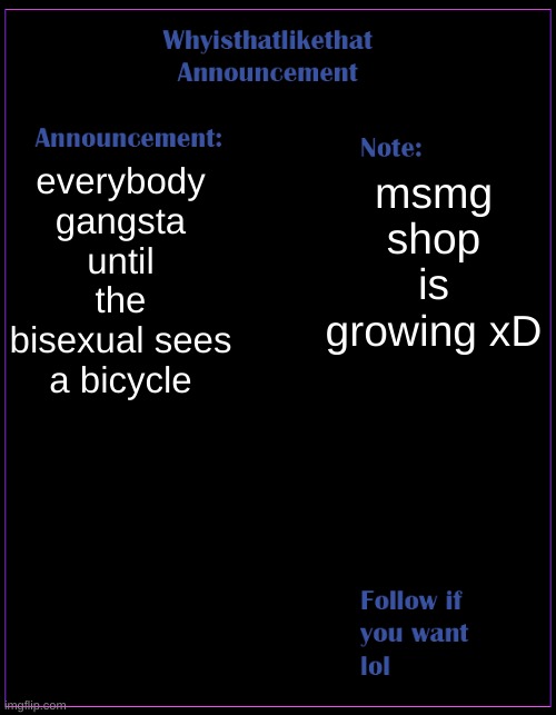 we mostly sell bread but we also sell steamed hams and have a chat system | everybody gangsta until the bisexual sees a bicycle; msmg shop is growing xD | image tagged in whyisthatlikethat announcement template | made w/ Imgflip meme maker