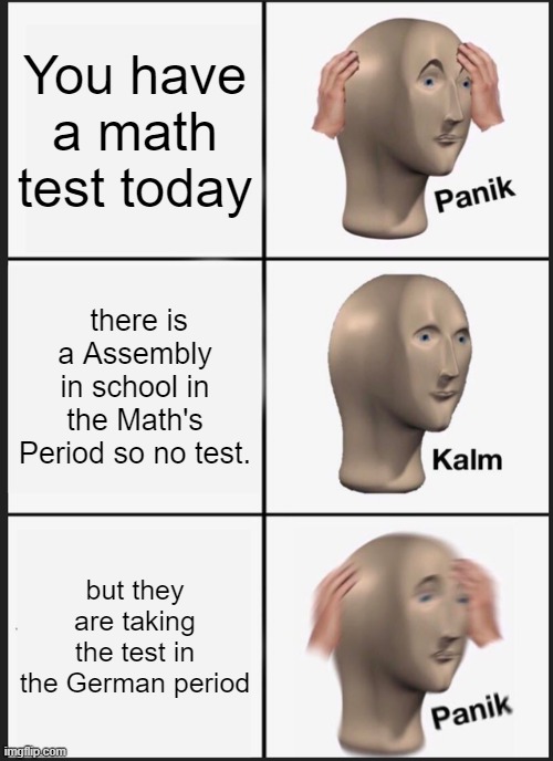 Yes but actually no | You have a math test today; there is a Assembly in school in the Math's Period so no test. but they are taking the test in the German period | image tagged in memes,panik kalm panik | made w/ Imgflip meme maker