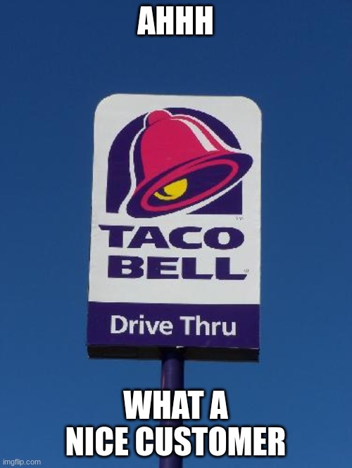Taco Bell Sign | AHHH WHAT A NICE CUSTOMER | image tagged in taco bell sign | made w/ Imgflip meme maker
