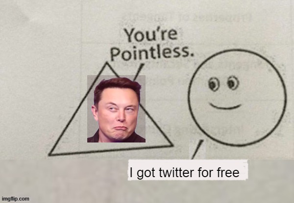 Your pointless | I got twitter for free | image tagged in your pointless | made w/ Imgflip meme maker