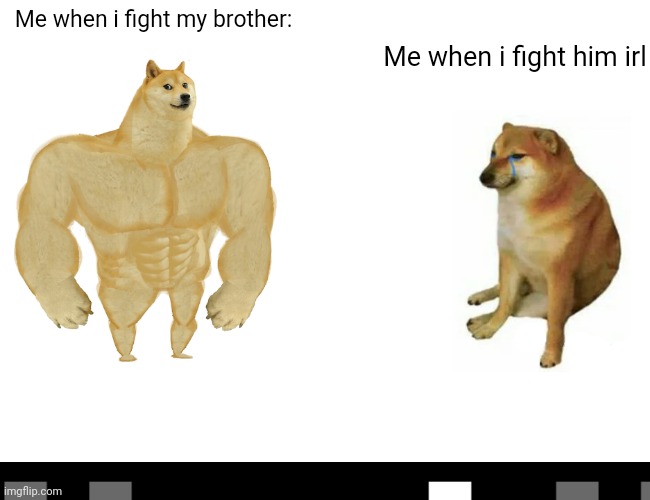 Buff Doge vs. Cheems | Me when i fight my brother:; Me when i fight him irl | image tagged in memes,buff doge vs cheems | made w/ Imgflip meme maker