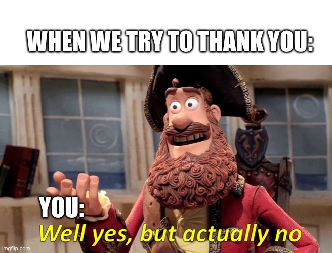 Thanks but no thanks | WHEN WE TRY TO THANK YOU:; YOU: | image tagged in well yes but actually no,thanks,thank you,no thanks,no need to thank me | made w/ Imgflip meme maker