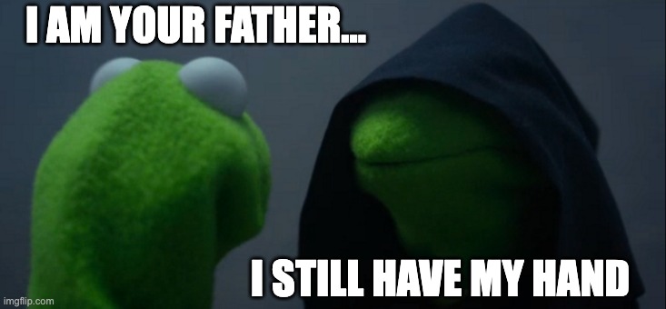 Evil Kermit Meme | I AM YOUR FATHER... I STILL HAVE MY HAND | image tagged in memes,evil kermit | made w/ Imgflip meme maker