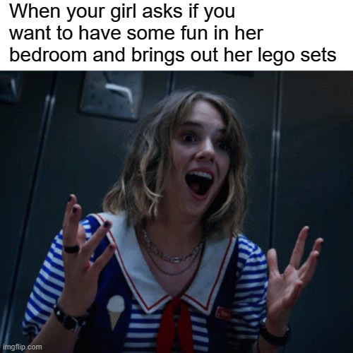 Legooooo | When your girl asks if you want to have some fun in her bedroom and brings out her lego sets | image tagged in excited robin | made w/ Imgflip meme maker