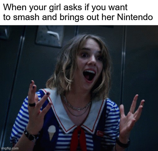 Gamergirrrrle | When your girl asks if you want to smash and brings out her Nintendo | image tagged in excited robin | made w/ Imgflip meme maker