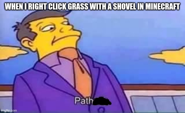 path-etic |  WHEN I RIGHT CLICK GRASS WITH A SHOVEL IN MINECRAFT | image tagged in skinner pathetic,lol,minecraft,simpsons,funny,relatable | made w/ Imgflip meme maker