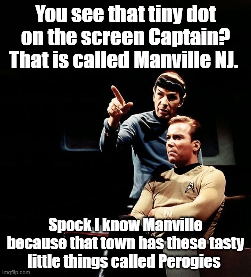 SPOCK AND KIRK, SPOCK POINTING | You see that tiny dot on the screen Captain? That is called Manville NJ. Spock I know Manville because that town has these tasty little things called Perogies | image tagged in spock and kirk spock pointing | made w/ Imgflip meme maker