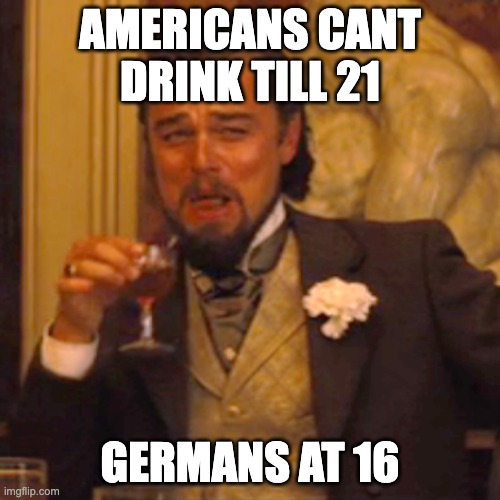 Laughing Leo | AMERICANS CANT DRINK TILL 21; GERMANS AT 16 | image tagged in memes,laughing leo | made w/ Imgflip meme maker