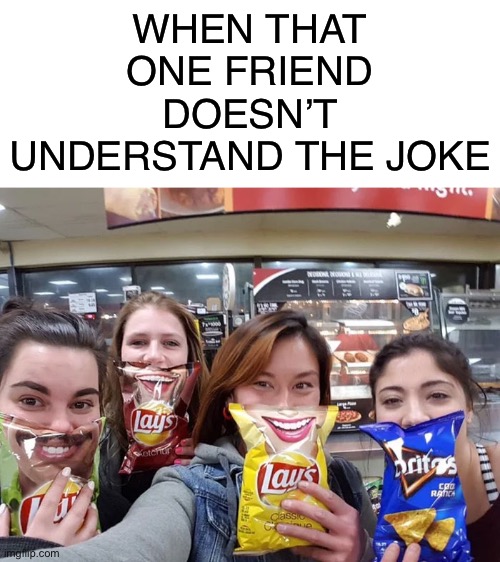 Ruined the picture | WHEN THAT ONE FRIEND DOESN’T UNDERSTAND THE JOKE | image tagged in funny,memes,joke,that one friend,doritos | made w/ Imgflip meme maker
