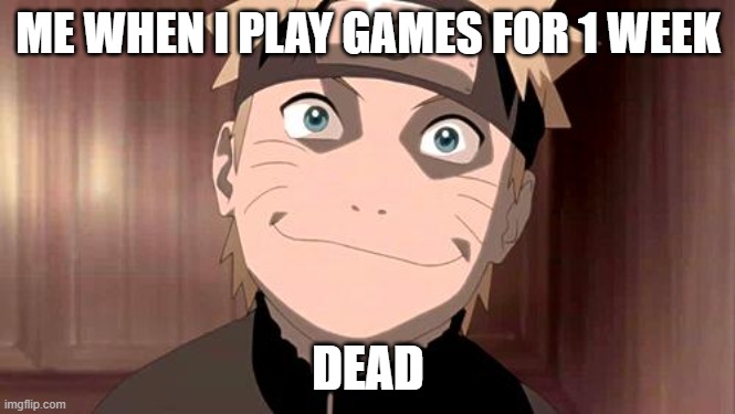 hmm | ME WHEN I PLAY GAMES FOR 1 WEEK; DEAD | image tagged in naruto | made w/ Imgflip meme maker