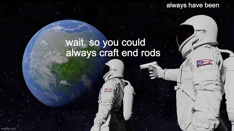 Always Has Been | always have been; wait. so you could always craft end rods | image tagged in memes,always has been | made w/ Imgflip meme maker