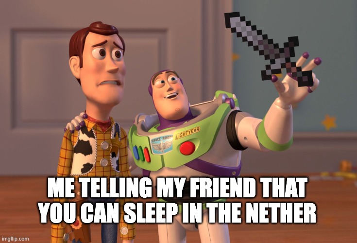 X, X Everywhere | ME TELLING MY FRIEND THAT YOU CAN SLEEP IN THE NETHER | image tagged in memes,x x everywhere | made w/ Imgflip meme maker