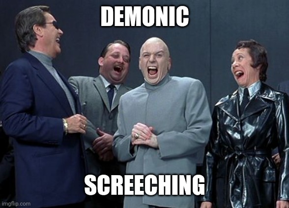 Laughing Villains Meme | DEMONIC SCREECHING | image tagged in memes,laughing villains | made w/ Imgflip meme maker