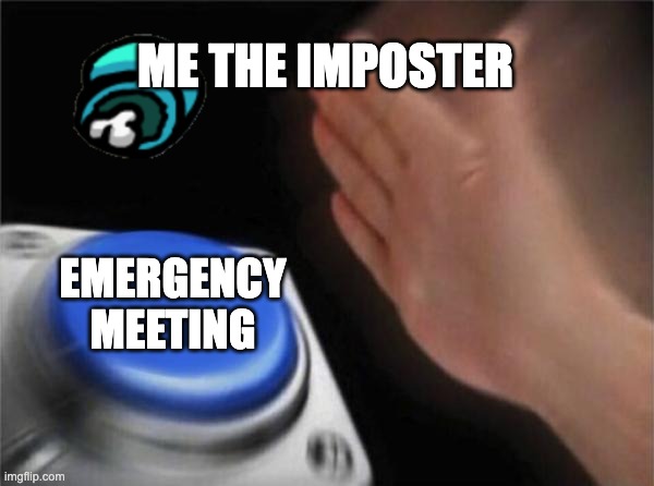 Blank Nut Button | ME THE IMPOSTER; EMERGENCY MEETING | image tagged in memes,blank nut button | made w/ Imgflip meme maker