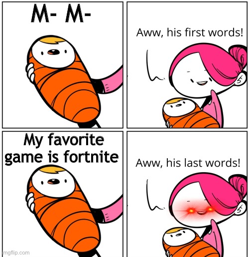 His Last Words They Shall Be |  M- M-; My favorite game is fortnite | image tagged in aww his last words,funny,memes,bruh moment,fortnite,omg his first word | made w/ Imgflip meme maker